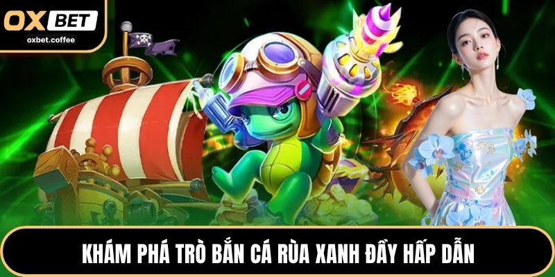 Khám phá trò Bắn Cá Rùa Xanh đầy hấp dẫn