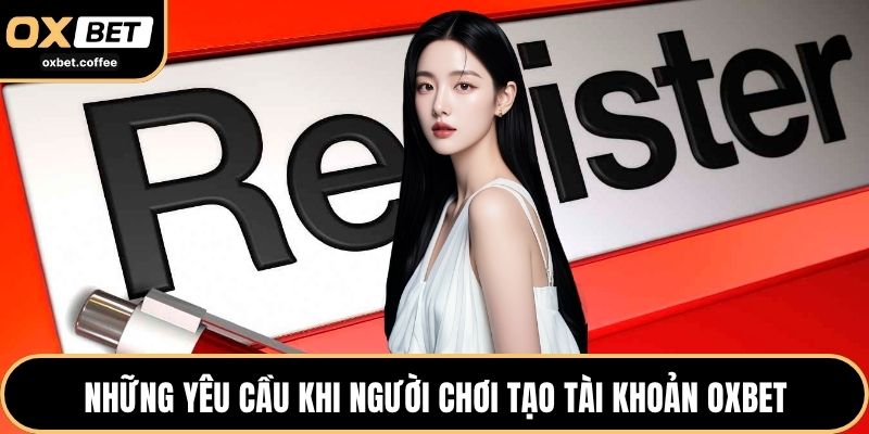 Những yêu cầu khi người chơi tạo tài khoản OXBET
